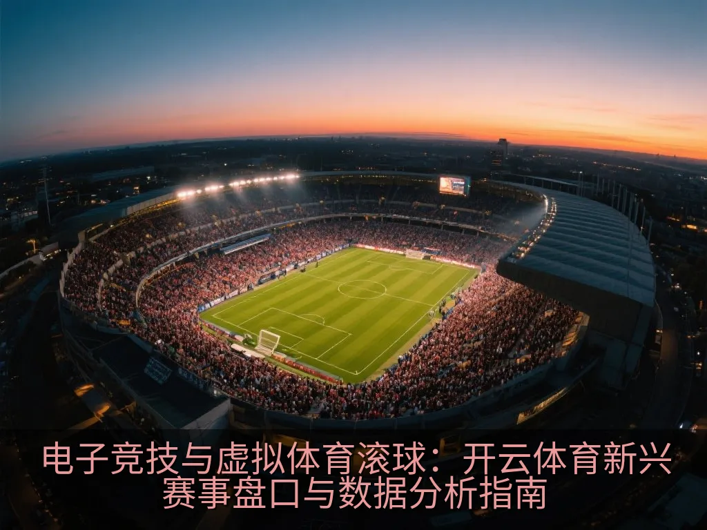 电子竞技与虚拟体育滚球：开云体育新兴赛事盘口与数据分析指南